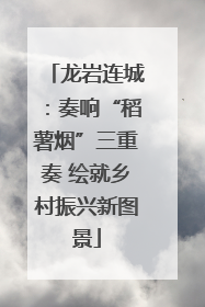 龙岩连城：奏响“稻薯烟”三重奏 绘就乡村振兴新图景
