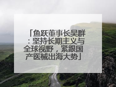 鱼跃董事长吴群：坚持长期主义与全球视野，紧跟国产医械出海大势