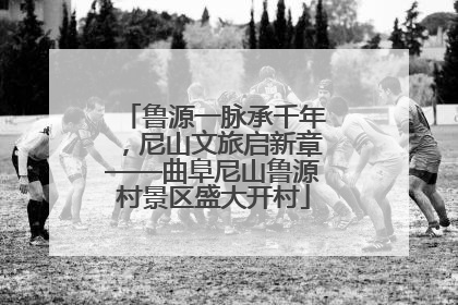 鲁源一脉承千年，尼山文旅启新章——曲阜尼山鲁源村景区盛大开村