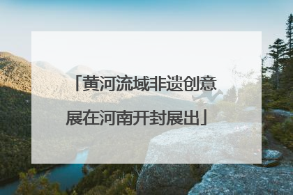 黄河流域非遗创意展在河南开封展出