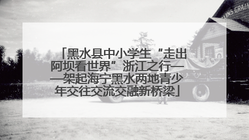 黑水县中小学生“走出阿坝看世界”浙江之行——架起海宁黑水两地青少年交往交流交融新桥梁