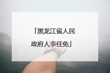 黑龙江省人民政府人事任免