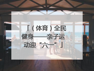 （体育）全民健身——亲子运动迎“六一”