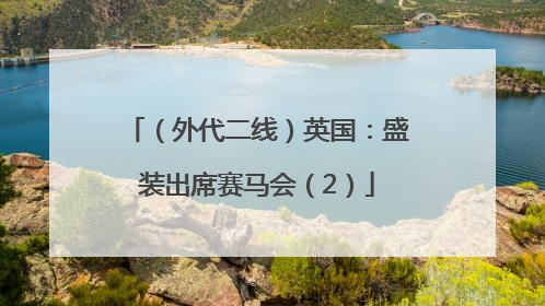 （外代二线）英国：盛装出席赛马会（2）