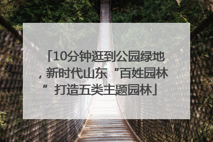 10分钟逛到公园绿地，新时代山东“百姓园林”打造五类主题园林