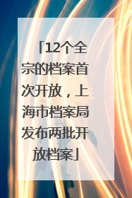 12个全宗的档案首次开放，上海市档案局发布两批开放档案