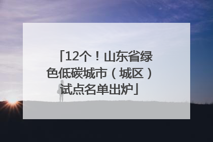 12个！山东省绿色低碳城市（城区）试点名单出炉