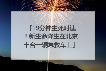 19分钟生死时速！新生命降生在北京丰台一辆急救车上