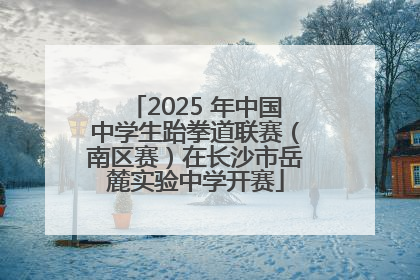 2025 年中国中学生跆拳道联赛（南区赛）在长沙市岳麓实验中学开赛