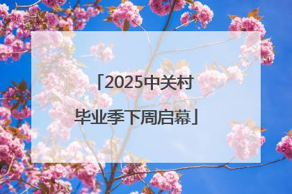 2025中关村毕业季下周启幕