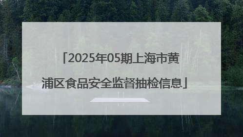 2025年05期上海市黄浦区食品安全监督抽检信息