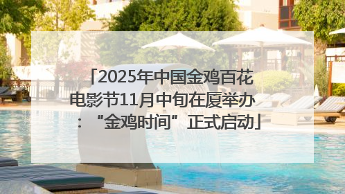 2025年中国金鸡百花电影节11月中旬在厦举办：“金鸡时间”正式启动