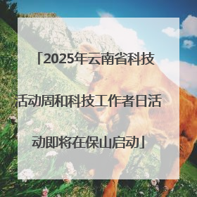 2025年云南省科技活动周和科技工作者日活动即将在保山启动