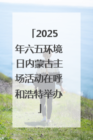 2025年六五环境日内蒙古主场活动在呼和浩特举办