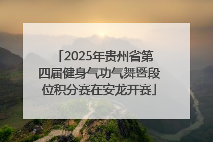 2025年贵州省第四届健身气功气舞暨段位积分赛在安龙开赛