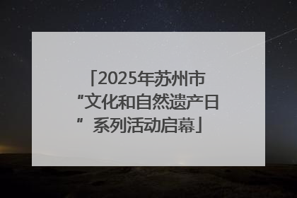 2025年苏州市“文化和自然遗产日”系列活动启幕