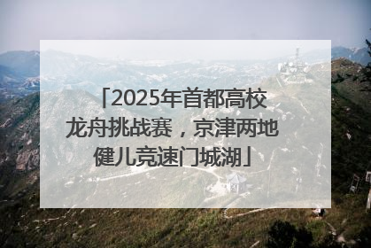2025年首都高校龙舟挑战赛，京津两地健儿竞速门城湖