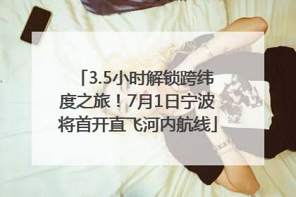 3.5小时解锁跨纬度之旅！7月1日宁波将首开直飞河内航线