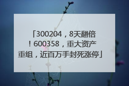 300204，8天翻倍！600358，重大资产重组，近百万手封死涨停