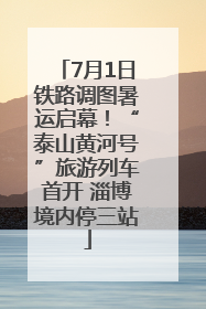 7月1日铁路调图暑运启幕！“泰山黄河号”旅游列车首开 淄博境内停三站