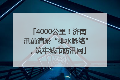 4000公里！济南汛前清淤“排水脉络”，筑牢城市防汛网