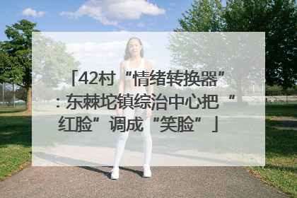 42村“情绪转换器”：东棘坨镇综治中心把“红脸”调成“笑脸”
