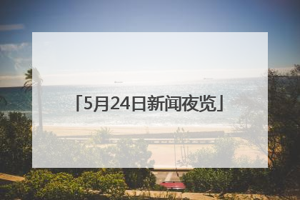 5月24日新闻夜览