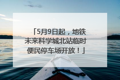 5月9日起，地铁未来科学城北站临时便民停车场开放！