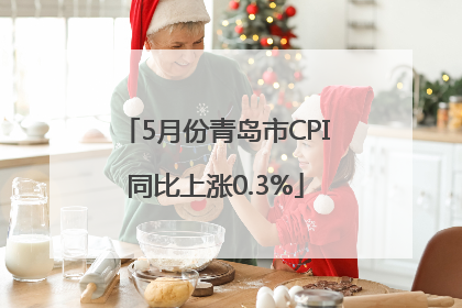 5月份青岛市CPI同比上涨0.3%