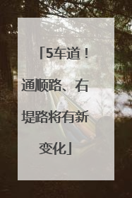 5车道！通顺路、右堤路将有新变化