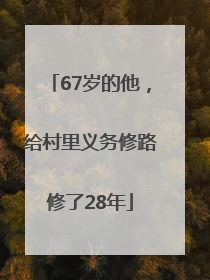 67岁的他，给村里义务修路修了28年
