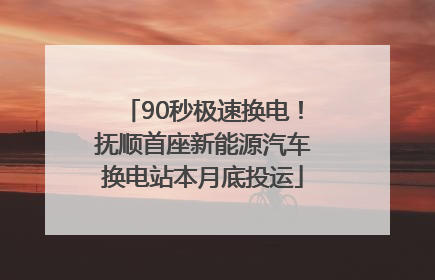 90秒极速换电！抚顺首座新能源汽车换电站本月底投运
