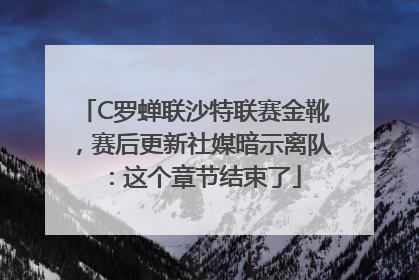 C罗蝉联沙特联赛金靴，赛后更新社媒暗示离队：这个章节结束了