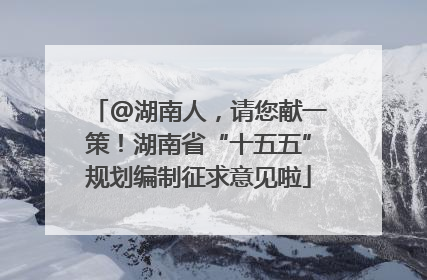 @湖南人，请您献一策！湖南省“十五五”规划编制征求意见啦
