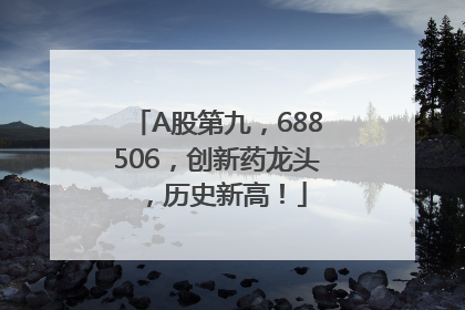 A股第九，688506，创新药龙头，历史新高！