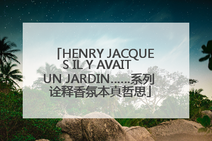 HENRY JACQUES IL Y AVAIT UN JARDIN……系列 诠释香氛本真哲思
