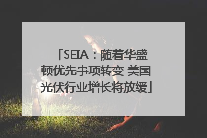 SEIA：随着华盛顿优先事项转变 美国光伏行业增长将放缓